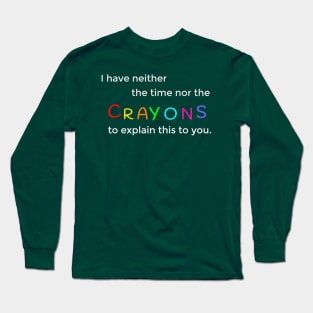 I Don't Have the Time Nor The Crayons To Explain This Long Sleeve T-Shirt